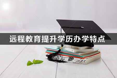 远程教育提升学历办学特点