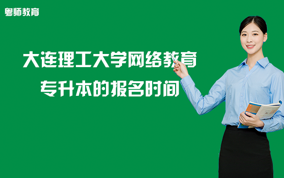 大连理工大学网络教育专升本的报名时间