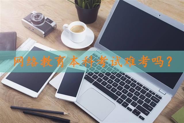 网络教育本科考试难考吗