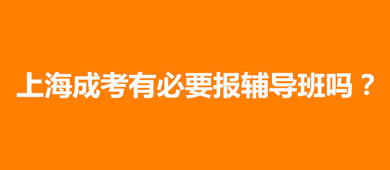 上海成考有必要报辅导班吗