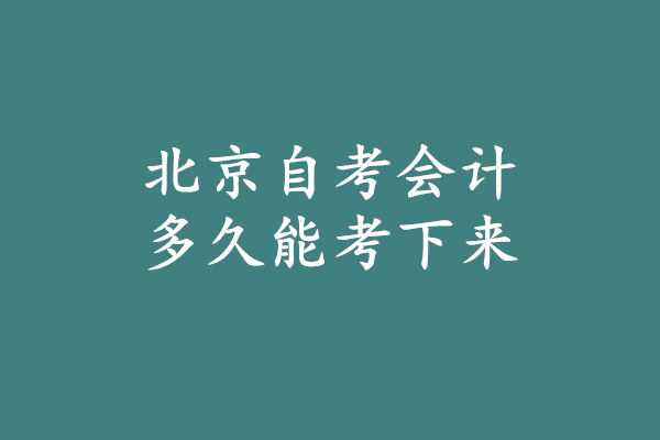 北京自考会计多久能考下来