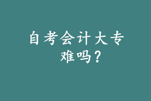 自考会计大专难吗