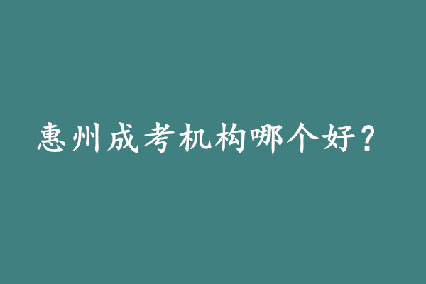 惠州成考机构哪个好