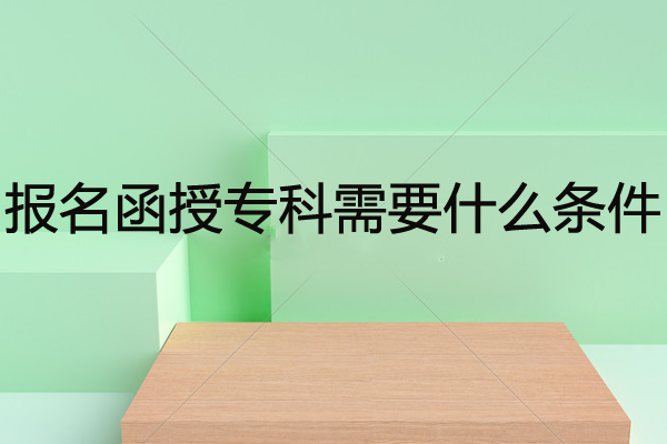 报名函授专科需要什么条件？