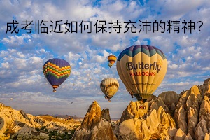 成考临近如何保持充沛的精神？以最好的状态应对考试？