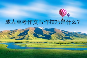 成人高考作文写作技巧是什么？什么样的作文容易拿分？