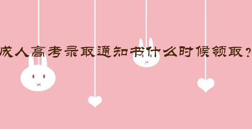 成人高考录取通知书什么时候领取？