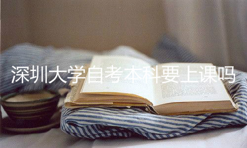 深圳成人大学自考本科要上课吗