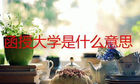 函授大学是什么意思？函授本科有什么好处？