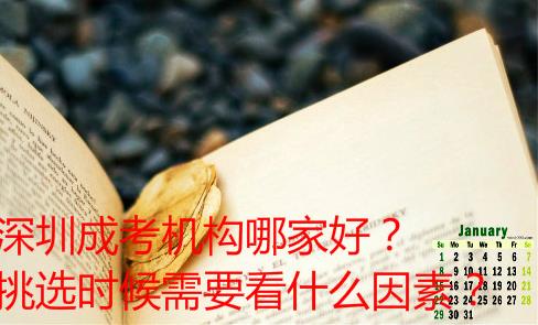 深圳成考机构哪家好？挑选时候需要看什么因素？
