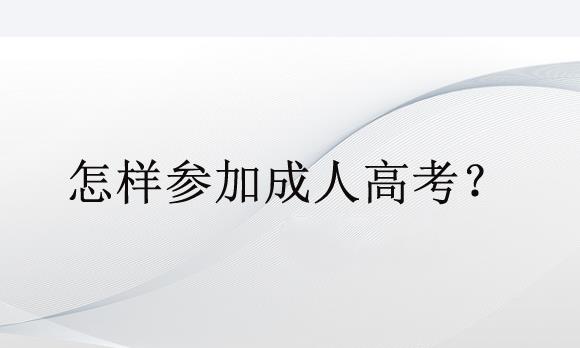 怎样参加成人高考？具体的报考流程是什么？