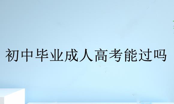 初中毕业成人高考能过吗？难度大不大？