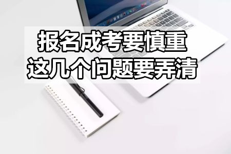 报名成考要慎重，这几个问题要弄清