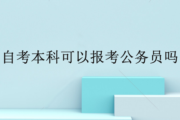 自考本科可以报考公务员吗