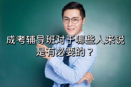 参加成人高考辅导班真的有必要吗？哪些人比较适合