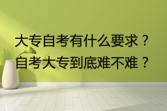 大专自考有什么要求？自考大专到底难不难？