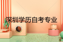 深圳学历自考啥专业好？考生应该如何选择专业？