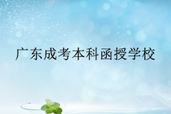 广东成考本科函授学校有哪些？