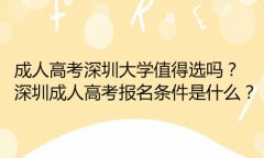 成人高考深圳成人大学值得选吗？深圳成人高考报名条件是什么？