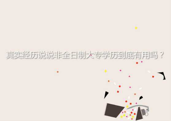 真实经历说说非全日制大专学历到底有用吗？