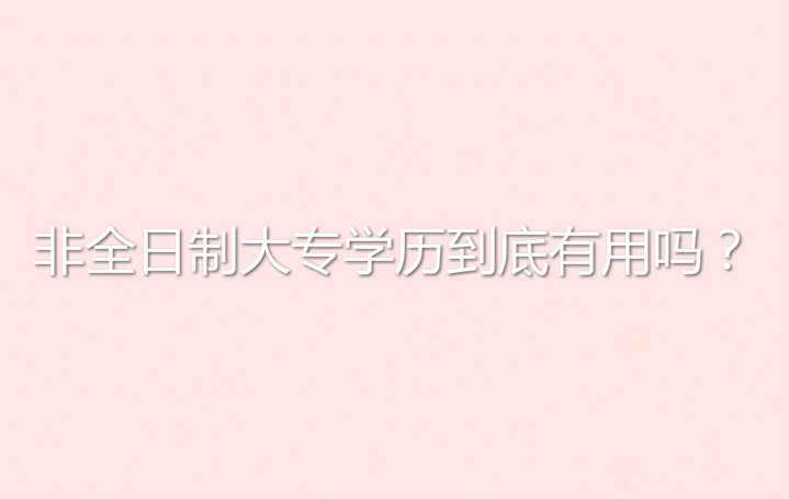 真实经历说说非全日制大专学历到底有用吗？