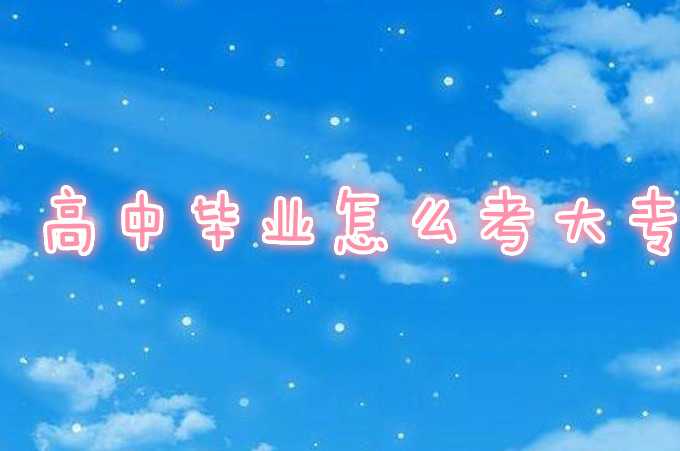 亲身经历说说高中毕业怎么考大专