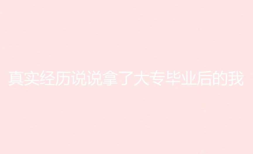 真实经历说说拿了大专毕业后的我