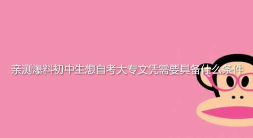 亲测爆料初中生想自考大专文凭需要具备什么条件