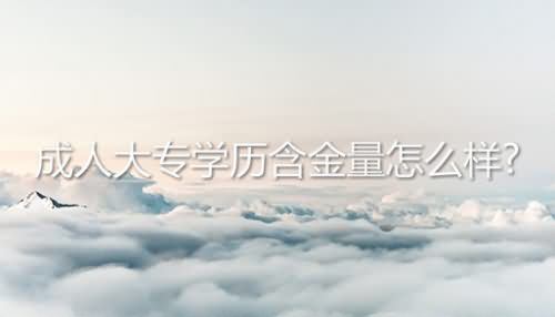 成人大专学历含金量怎么样?
