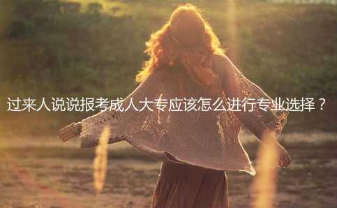 过来人说说报考成人大专应该怎么进行专业选择？