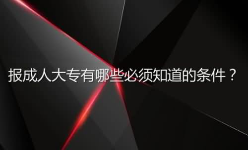 报成人大专有哪些必须知道的条件？