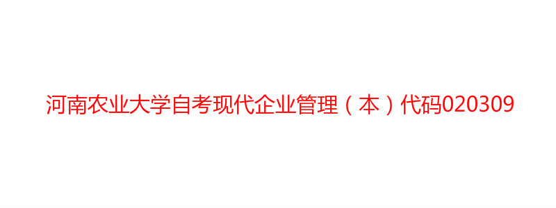 河南农业大学自考现代企业管理（本）代码020309