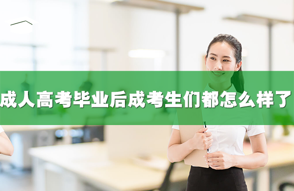 成人高考毕业后，成考生们都怎么样了
