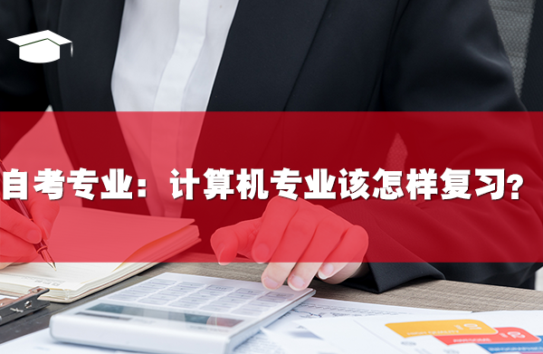 自考专业:计算机专业该怎样复习?