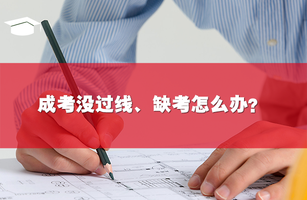 成考没过线、缺考怎么办？