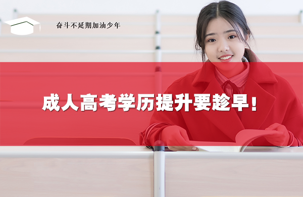 成人高考学历提升要趁早!