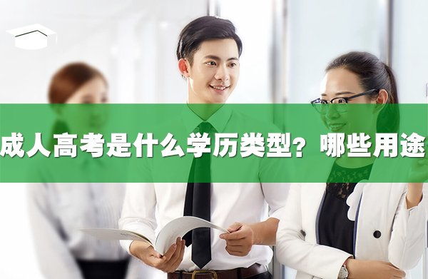 成人高考是什么学历类型？有哪些用途