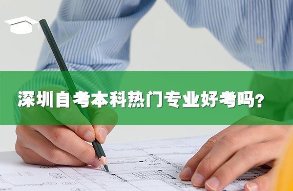 深圳自考本科热门专业好考吗?