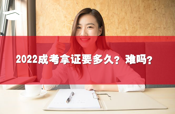 2022成考拿证要多久?难吗?