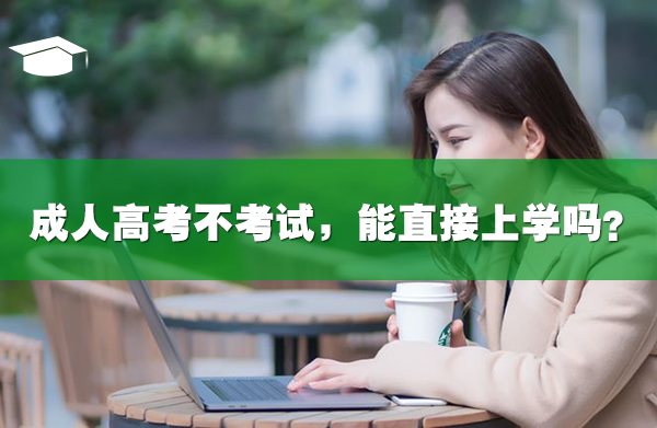 成人高考不考试,能直接上学吗?