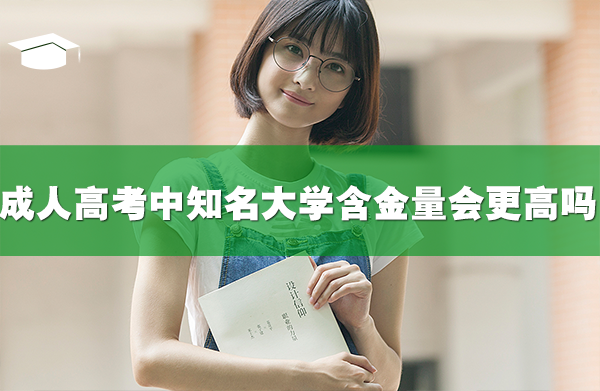 成人高考中知名大学的含金量会更高吗？