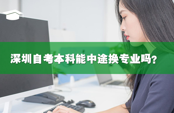 深圳自考本科能中途换专业吗？