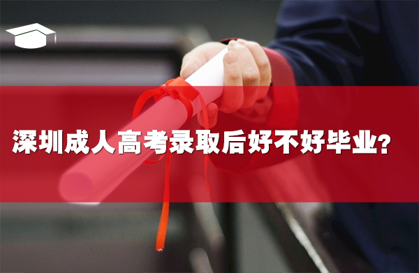 深圳成人高考录取后好不好毕业