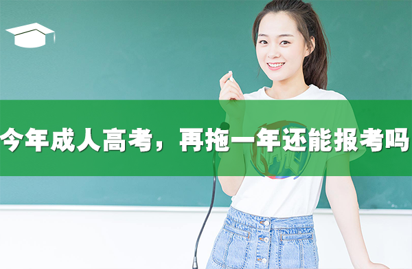 今年成人高考，再拖一年还能报考吗