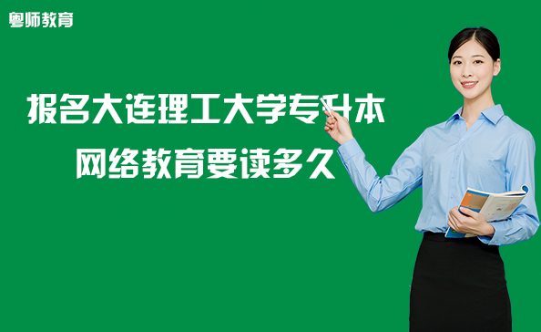 报名大连理工大学专升本网络教育要读多久