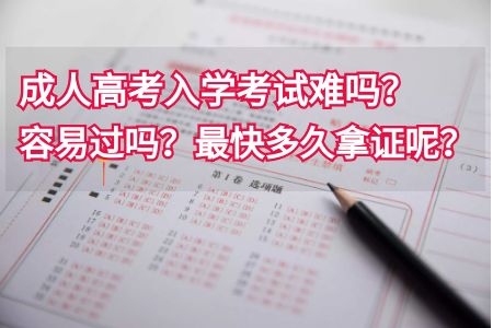 成人高考入学考试难吗？容易过吗？最快多久拿证呢？