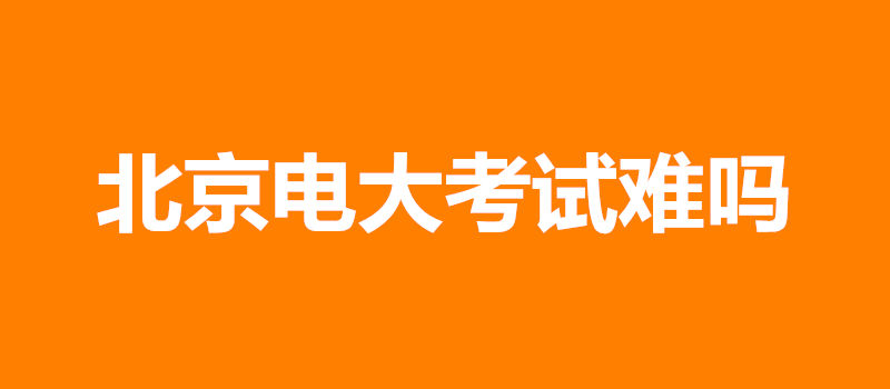 北京电大考试难吗