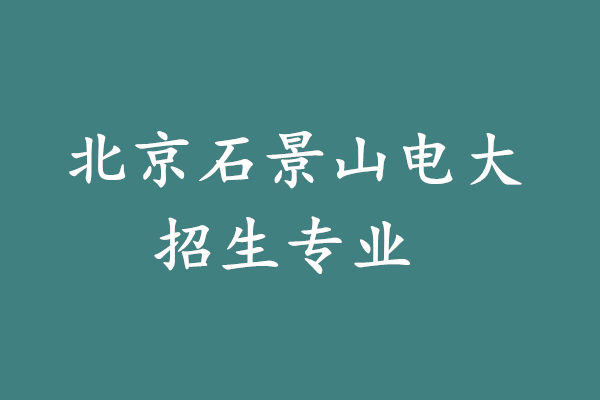 北京石景山电大招生专业