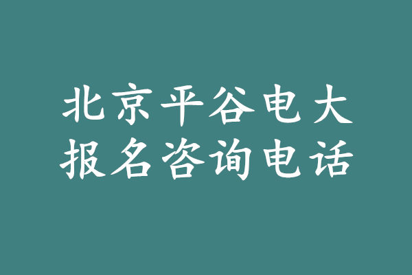 北京平谷电大报名咨询电话