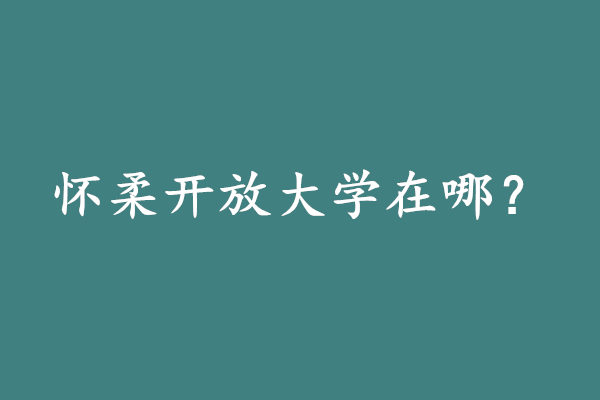 怀柔开放大学在哪